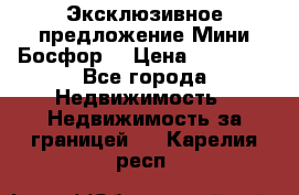 Эксклюзивное предложение Мини Босфор. › Цена ­ 67 000 - Все города Недвижимость » Недвижимость за границей   . Карелия респ.